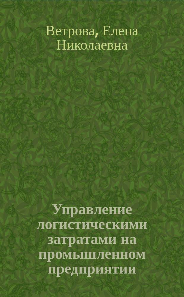 Управление логистическими затратами на промышленном предприятии : Автореф. дис. на соиск. учен. степ. к.э.н. : Спец. 08.00.05