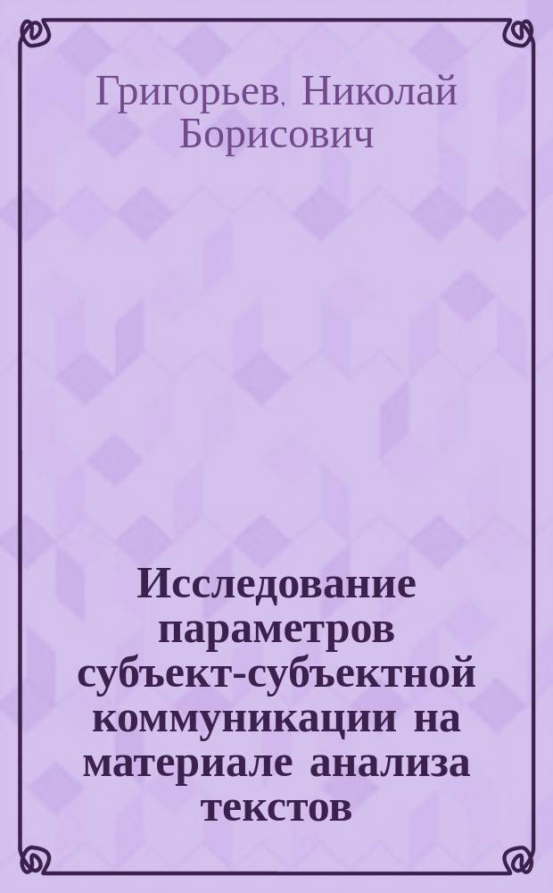 Исследование параметров субъект-субъектной коммуникации на материале анализа текстов : Автореф. дис. на соиск. учен. степ. к.психол.н. : Спец:19.00.01