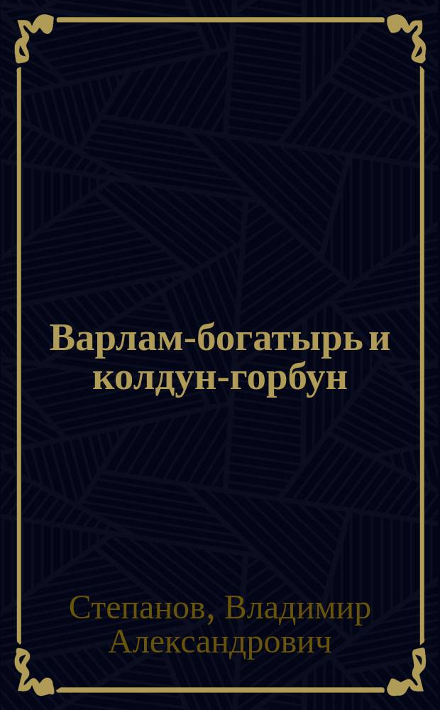 Варлам-богатырь и колдун-горбун : Сказка : Для мл. шк. возраста