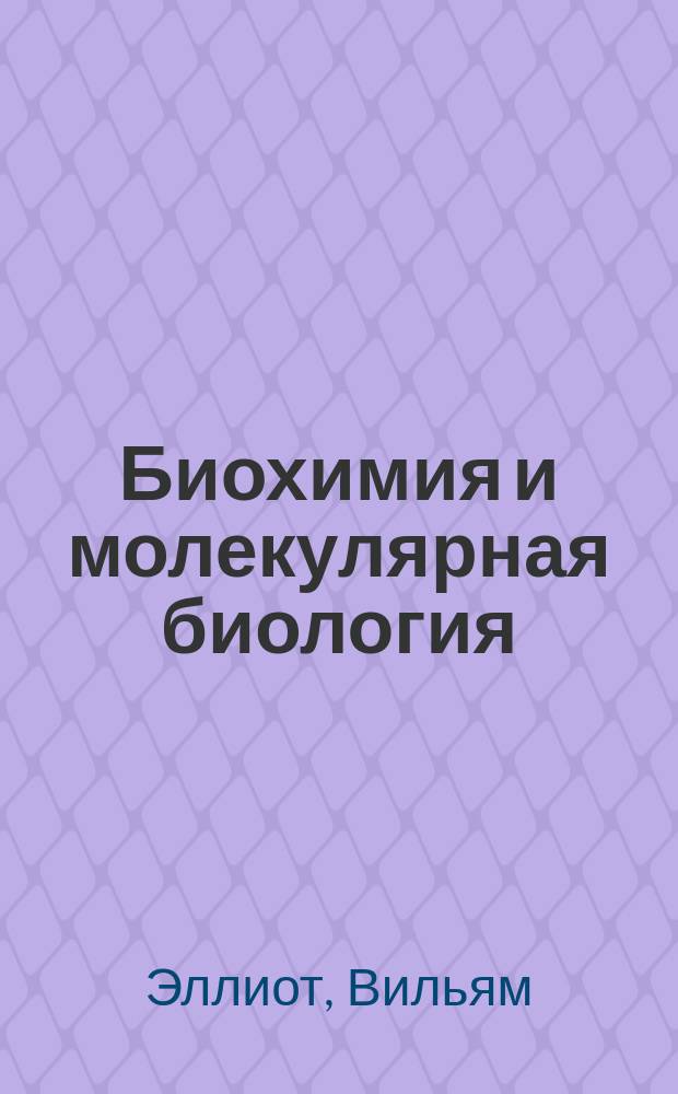 Биохимия и молекулярная биология : Учеб. пособие для вузов по биол., мед. и фармацевт. специальностям, для интернов, ординаторов и врачей системы последиплом. образования : Пер. с англ.