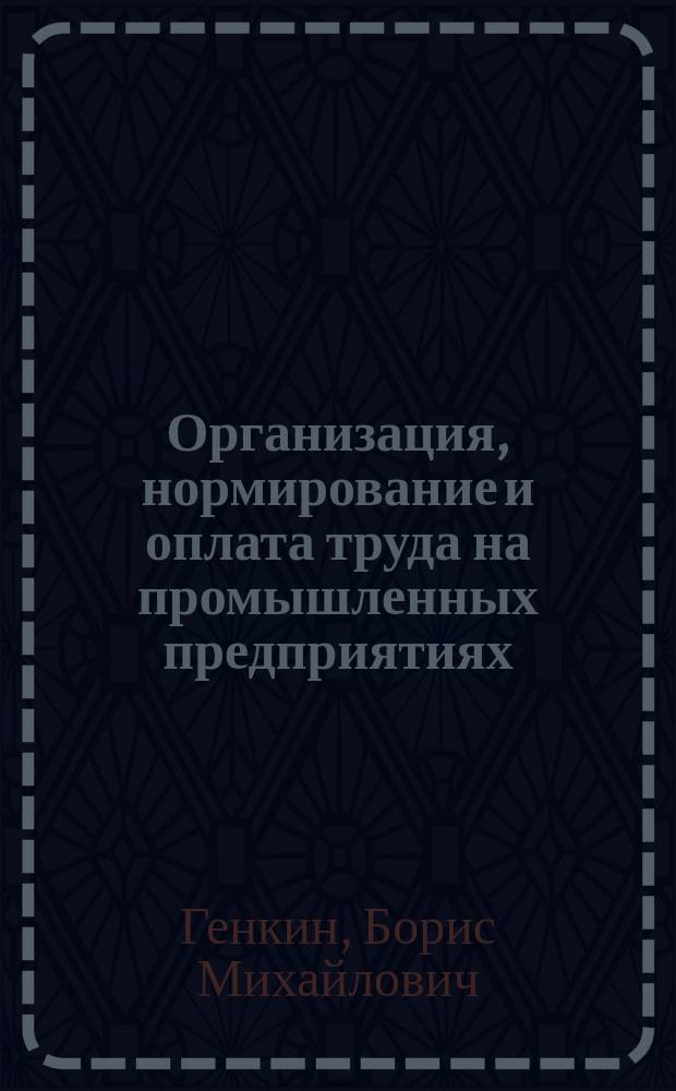 Организация, нормирование и оплата труда на промышленных предприятиях : Учеб. для вузов : По спец. 060800 Экономика и упр. на предприятии (по отраслям)