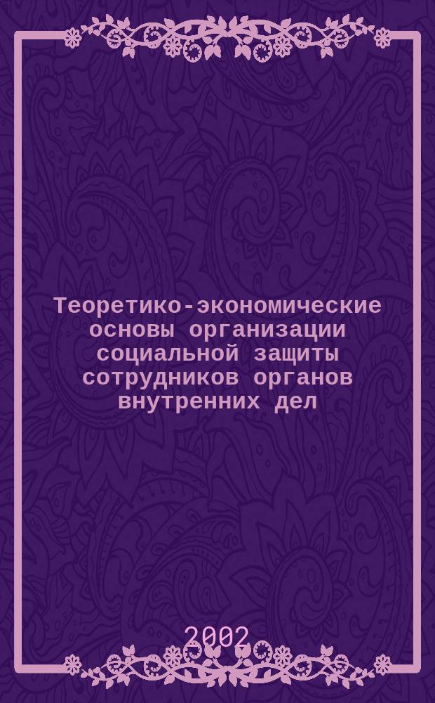 Теоретико-экономические основы организации социальной защиты сотрудников органов внутренних дел : Учеб. пособие