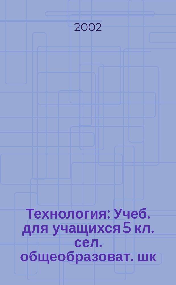 Технология : Учеб. для учащихся 5 кл. сел. общеобразоват. шк