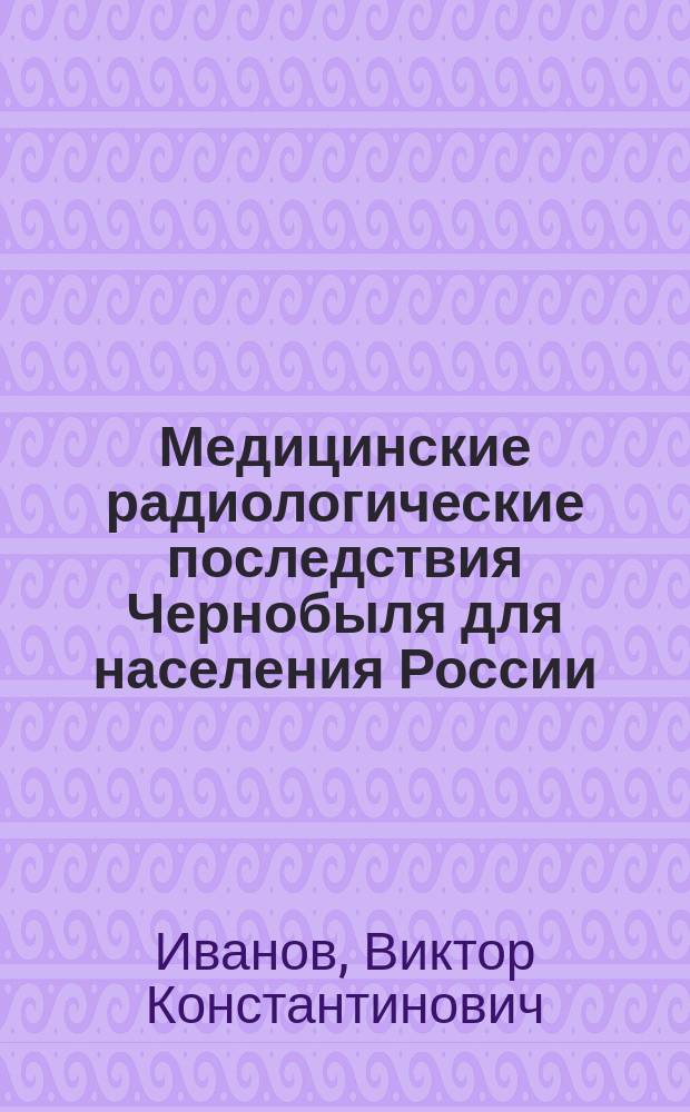 Медицинские радиологические последствия Чернобыля для населения России: оценка радиационных рисков