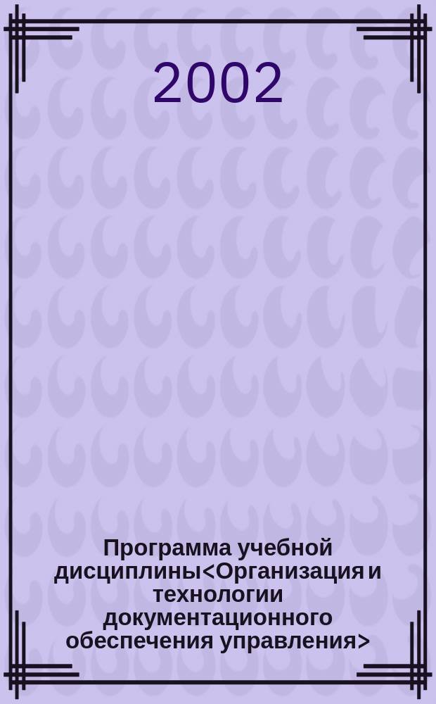 Программа учебной дисциплины<Организация и технологии документационного обеспечения управления> : Для студентов специальности 350800<Документоведение и документац. обеспечение упр.>