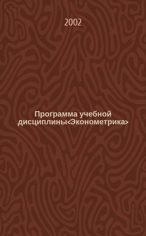 Программа учебной дисциплины<Эконометрика> : Для студентов специальностей 060600<Мировая экономика>, 060700<Нац. экономика>