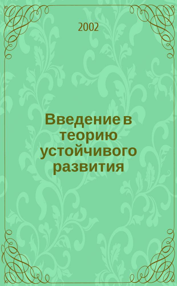 Введение в теорию устойчивого развития : Курс лекций : Учеб. пособие для вузов по направлению "Гуманит. и соц.-экон. науки"