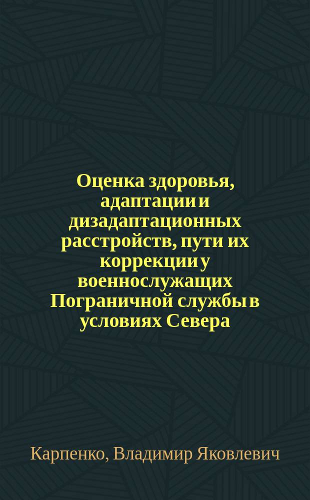 Оценка здоровья, адаптации и дизадаптационных расстройств, пути их коррекции у военнослужащих Пограничной службы в условиях Севера : Автореф. дис. на соиск. учен. степ. к.м.н. : Спец. 14.00.05