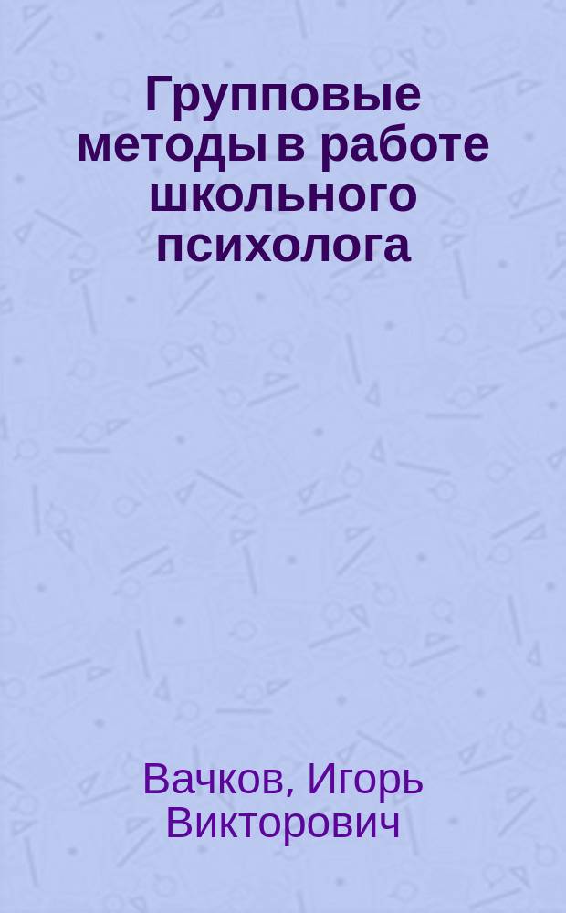 Групповые методы в работе школьного психолога : Учеб.-метод. пособие