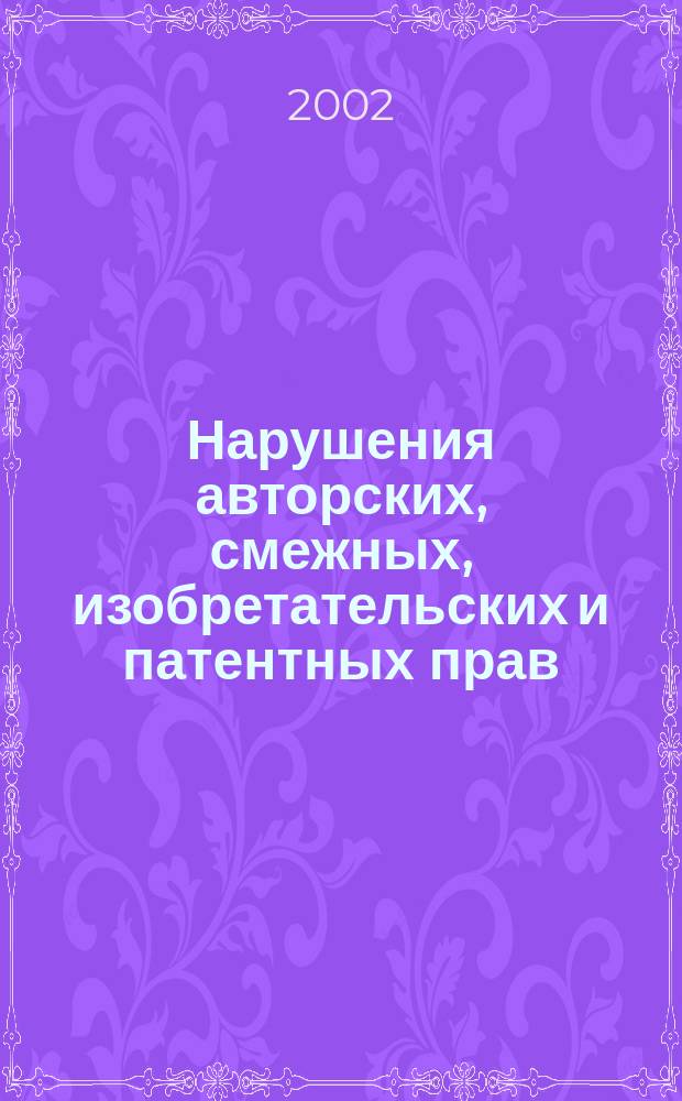 Нарушения авторских, смежных, изобретательских и патентных прав : Науч.-практ. пособие
