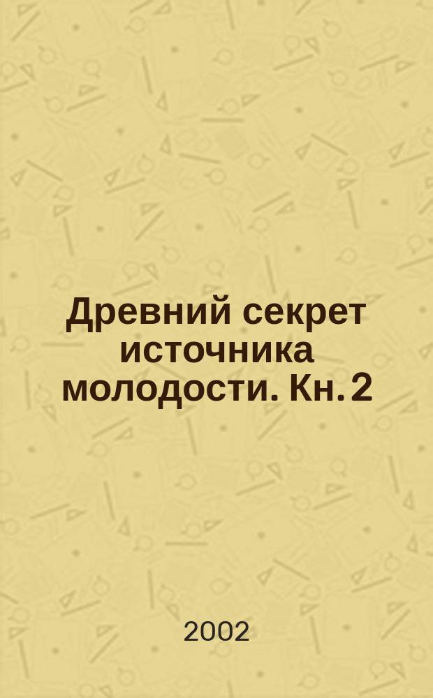 Древний секрет источника молодости. Кн. 2