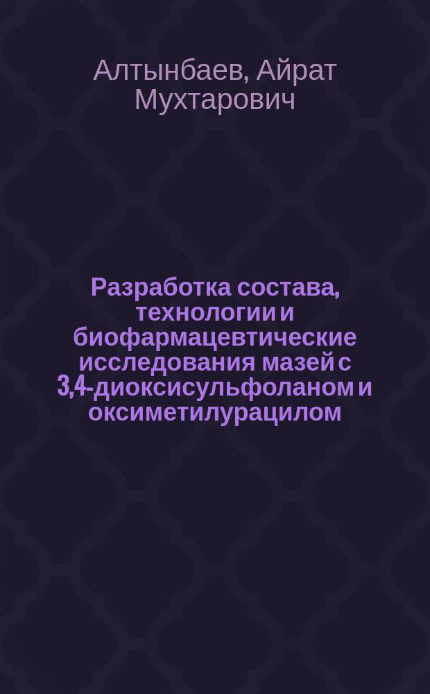 Разработка состава, технологии и биофармацевтические исследования мазей с 3,4-диоксисульфоланом и оксиметилурацилом : Автореф. дис. на соиск. учен. степ. к.фарм.н. : Спец. 15.00.01