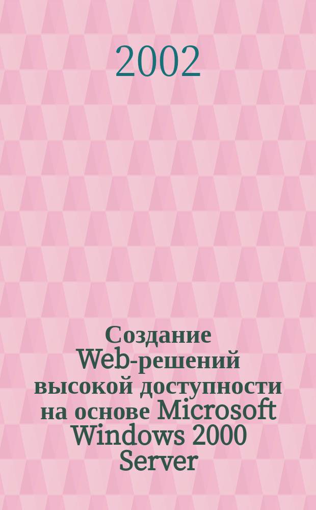 Создание Web-решений высокой доступности на основе Microsoft Windows 2000 Server : Учеб. курс MCSE : Офиц. пособие Microsoft для самостоят. подгот. : Сертификац. экзамен 70-226 : Пер. с англ.