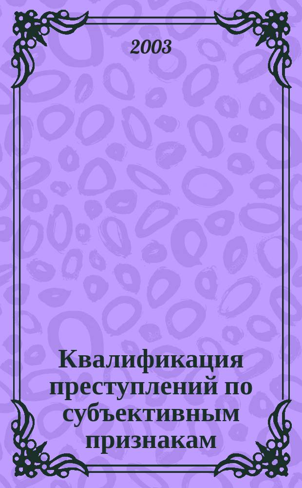 Квалификация преступлений по субъективным признакам = Classification of crimes according to subjective indicia