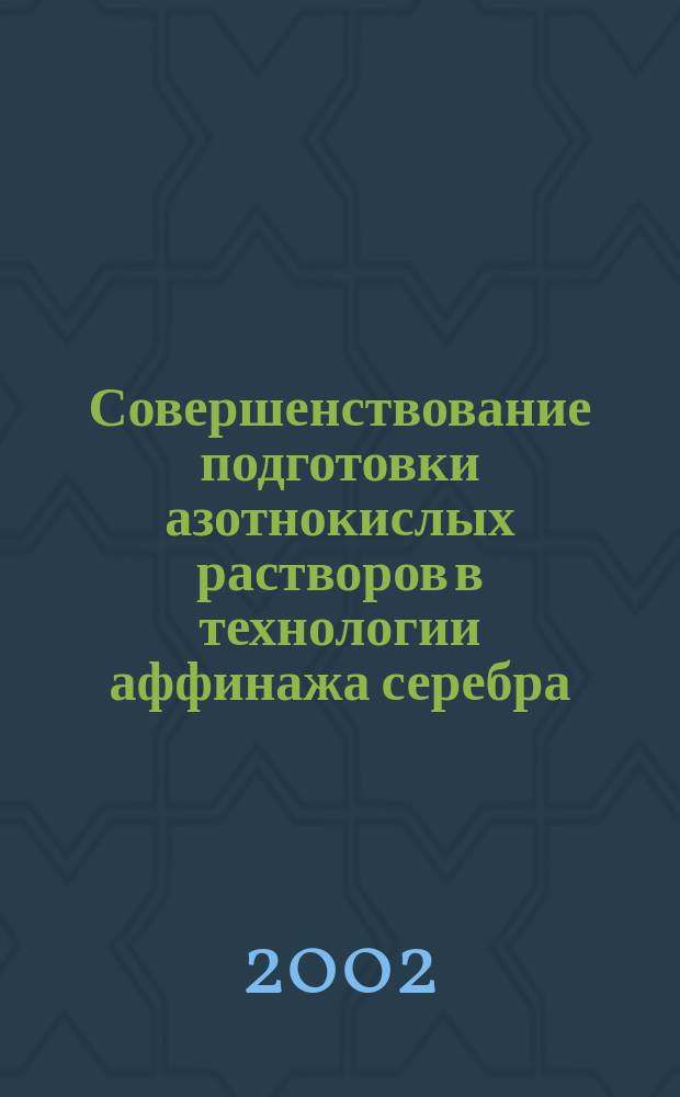 Совершенствование подготовки азотнокислых растворов в технологии аффинажа серебра : Автореф. дис. на соиск. учен. степ. к.т.н. : Спец. 05.16.02