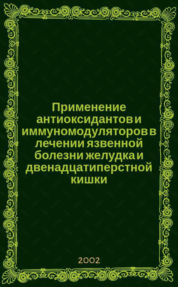 Применение антиоксидантов и иммуномодуляторов в лечении язвенной болезни желудка и двенадцатиперстной кишки : Автореф. дис. на соиск. учен. степ. к.м.н. : Спец. 14.00.27 : Спец. 14.00.05