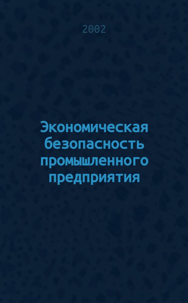 Экономическая безопасность промышленного предприятия: проблемы вывода из-под криминального влияния : Автореф. дис. на соиск. учен. степ. к.э.н. : Спец. 08.00.05