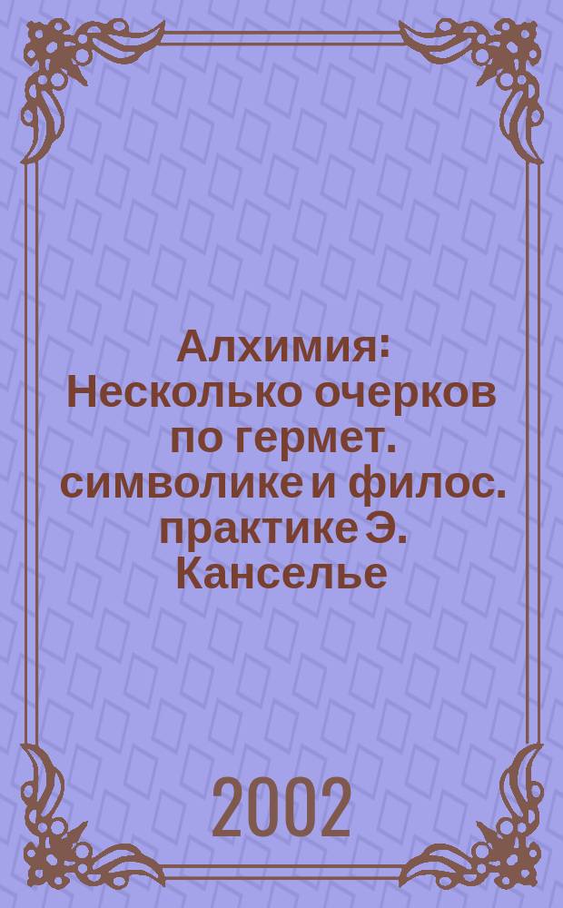Алхимия : Несколько очерков по гермет. символике и филос. практике Э. Канселье