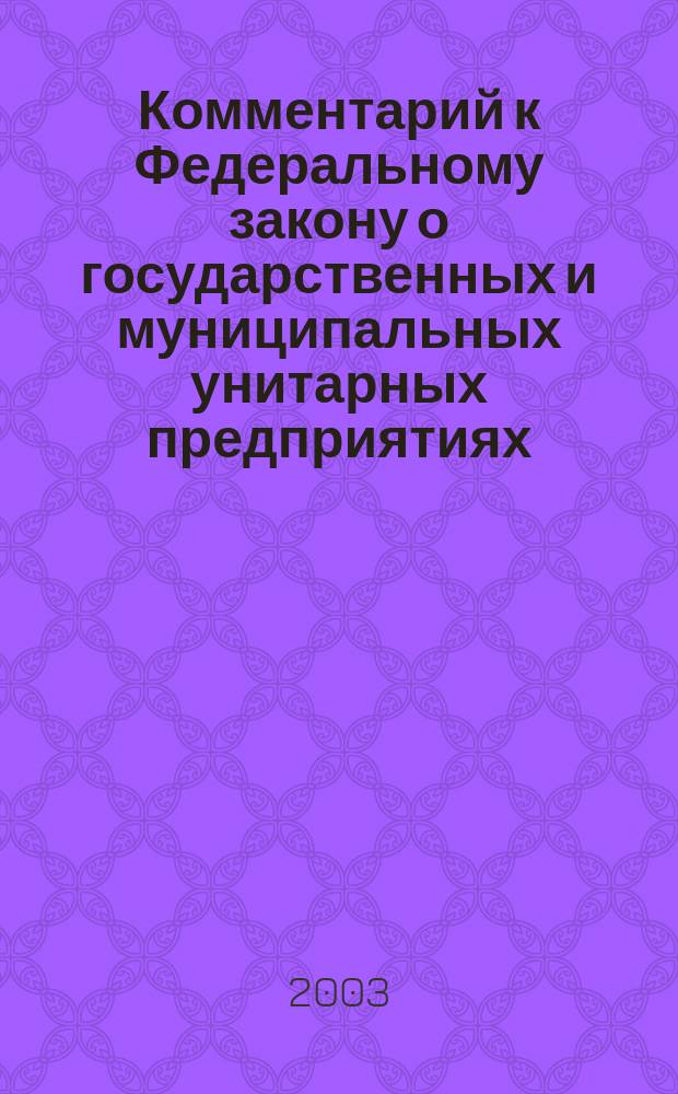 Комментарий к Федеральному закону о государственных и муниципальных унитарных предприятиях