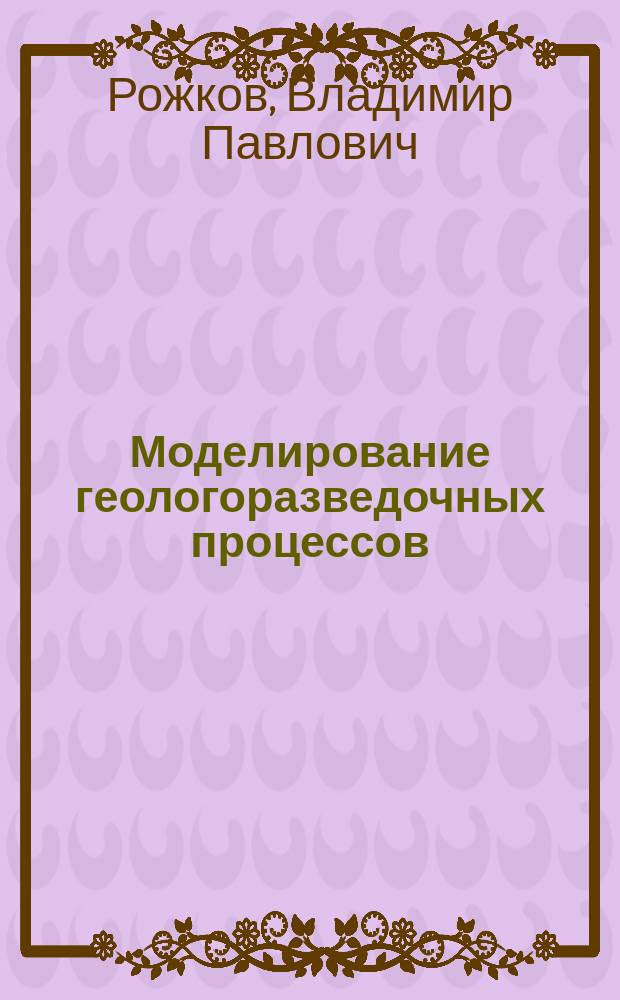 Моделирование геологоразведочных процессов : Физ. и аналоговое моделирование. Тензометрия : Учеб. пособие для студентов по спец. 080700 "Технология и техника разведки месторождений полезных ископаемых"