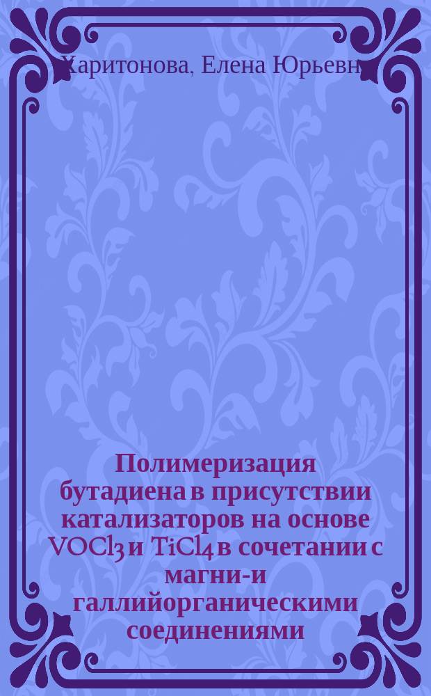 Полимеризация бутадиена в присутствии катализаторов на основе VOCl3 и TiCl4 в сочетании с магний- и галлийорганическими соединениями : Автореф. дис. на соиск. учен. степ. к.х.н. : Спец. 02.00.06