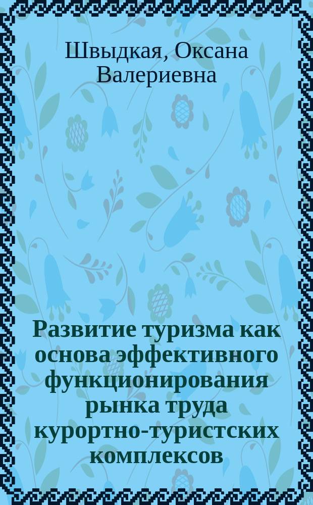 Развитие туризма как основа эффективного функционирования рынка труда курортно-туристских комплексов : Автореф. дис. на соиск. учен. степ. к.э.н. : Спец. 08.00.05