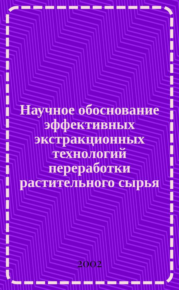 Научное обоснование эффективных экстракционных технологий переработки растительного сырья : Автореф. дис. на соиск. учен. степ. д.т.н. : Спец. 05.18.01