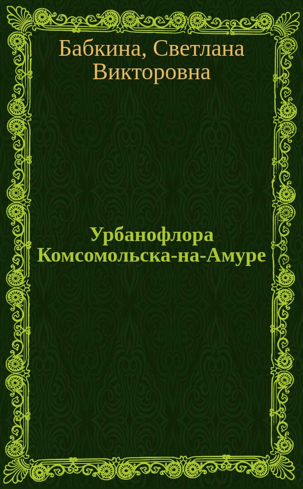 Урбанофлора Комсомольска-на-Амуре : Автореф. дис. на соиск. учен. степ. к.б.н. : Спец. 03.00.05