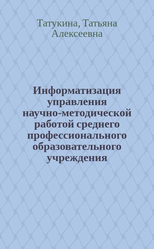 Информатизация управления научно-методической работой среднего профессионального образовательного учреждения : Автореф. дис. на соиск. учен. степ. к.п.н. : Спец. 13.00.08