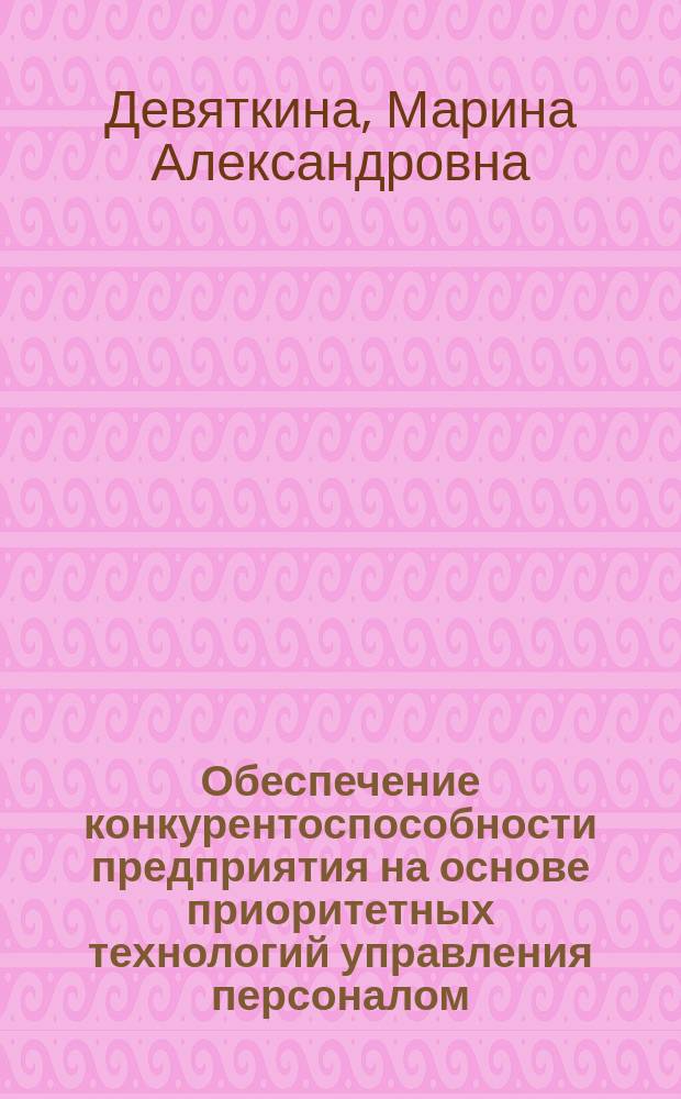 Обеспечение конкурентоспособности предприятия на основе приоритетных технологий управления персоналом : (На примере предприятий лег. пром-сти) : Автореф. дис. на соиск. учен. степ. к.э.н. : Спец. 08.00.05