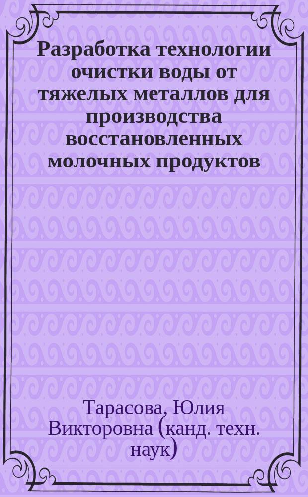 Разработка технологии очистки воды от тяжелых металлов для производства восстановленных молочных продуктов : Автореф. дис. на соиск. учен. степ. к.т.н. : Спец. 05.18.04