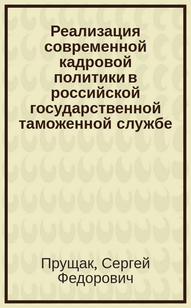Реализация современной кадровой политики в российской государственной таможенной службе : Автореф. дис. на соиск. учен. степ. к.э.н. : Спец. 08.00.05