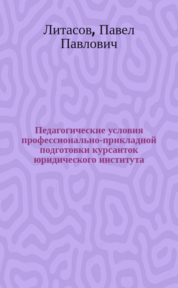 Педагогические условия профессионально-прикладной подготовки курсанток юридического института : Автореф. дис. на соиск. учен. степ. к.п.н. : Спец. 13.00.08