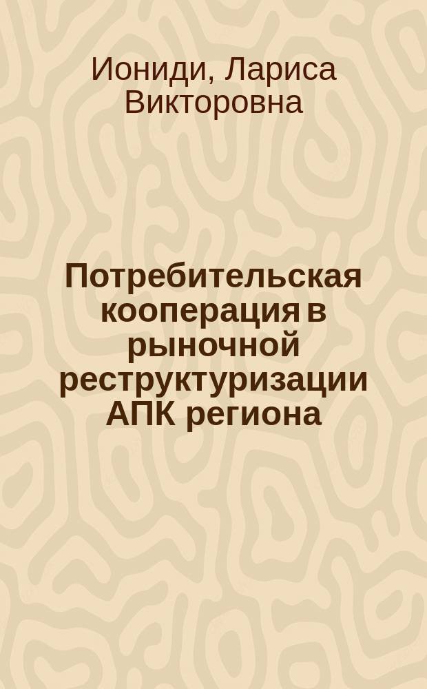 Потребительская кооперация в рыночной реструктуризации АПК региона : (На материалах Ставроп. края) : Автореф. дис. на соиск. учен. степ. к.э.н. : Спец. 08.00.05; Спец. 08.00.10