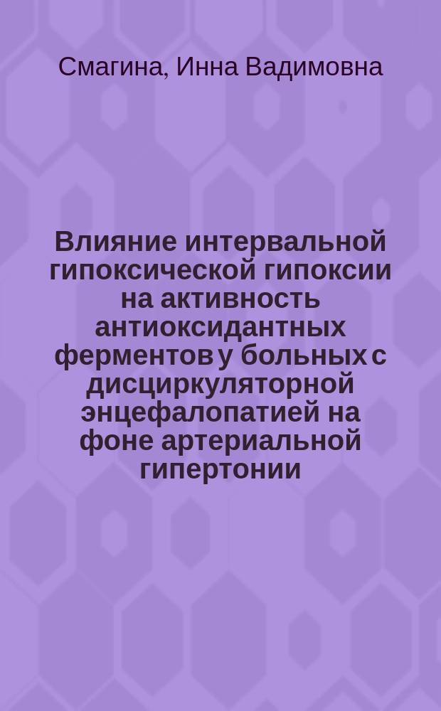 Влияние интервальной гипоксической гипоксии на активность антиоксидантных ферментов у больных с дисциркуляторной энцефалопатией на фоне артериальной гипертонии : Автореф. дис. на соиск. учен. степ. к.м.н. : Спец. 14.00.16