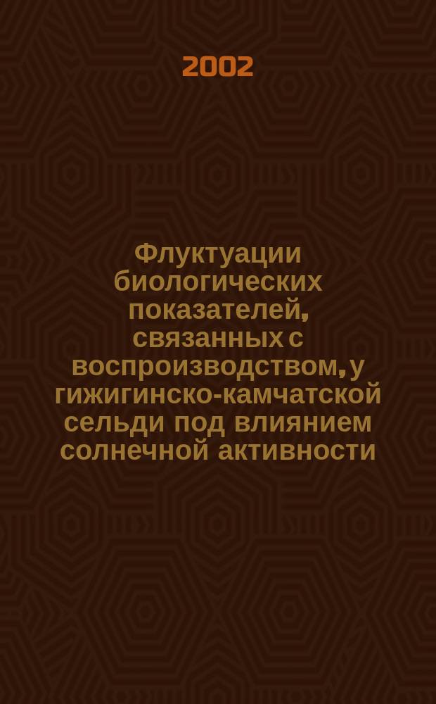 Флуктуации биологических показателей, связанных с воспроизводством, у гижигинско-камчатской сельди под влиянием солнечной активности : Автореф. дис. на соиск. учен. степ. к.б.н. : Спец. 03.00.32