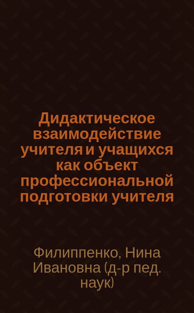 Дидактическое взаимодействие учителя и учащихся как объект профессиональной подготовки учителя : Автореф. дис. на соиск. учен. степ. д.п.н. : Спец. 13.00.08