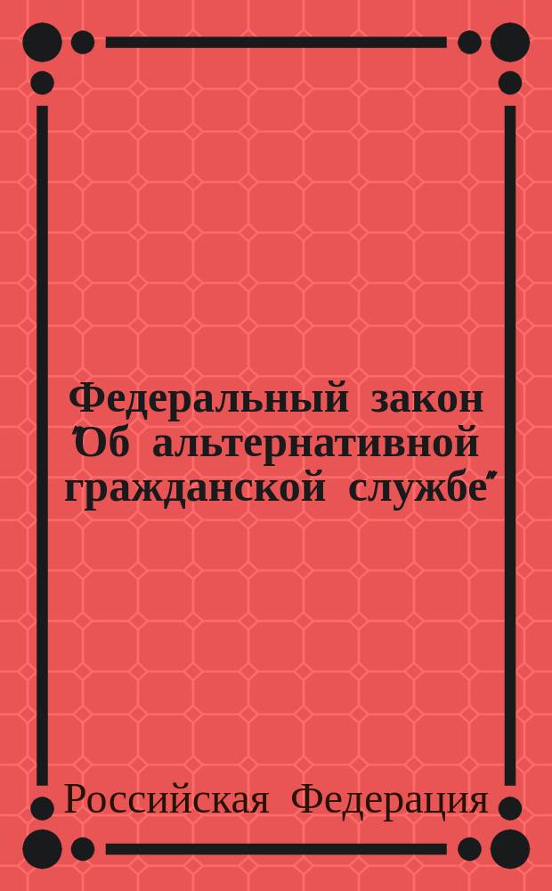 Федеральный закон "Об альтернативной гражданской службе" : Принят Гос. Думой 28 июня 2002 г
