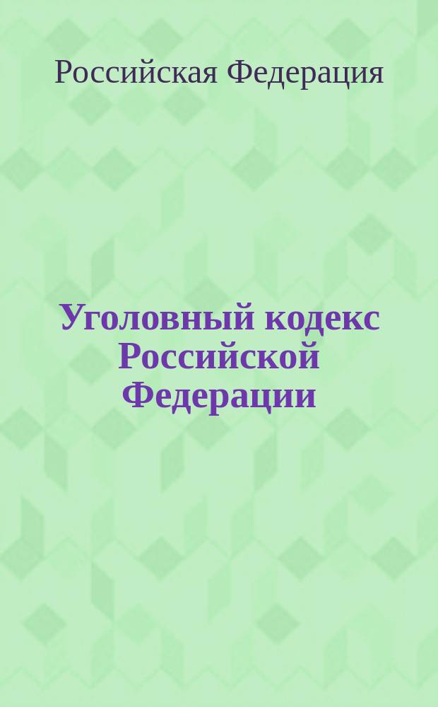 Уголовный кодекс Российской Федерации : Принят Гос. Думой 24 мая 1996 г. : Одобр. Советом Федерации 5 июня 1996 г