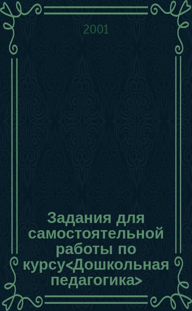 Задания для самостоятельной работы по курсу<Дошкольная педагогика> : Для студентов стационара и ОЗО фак. дошк. воспитания