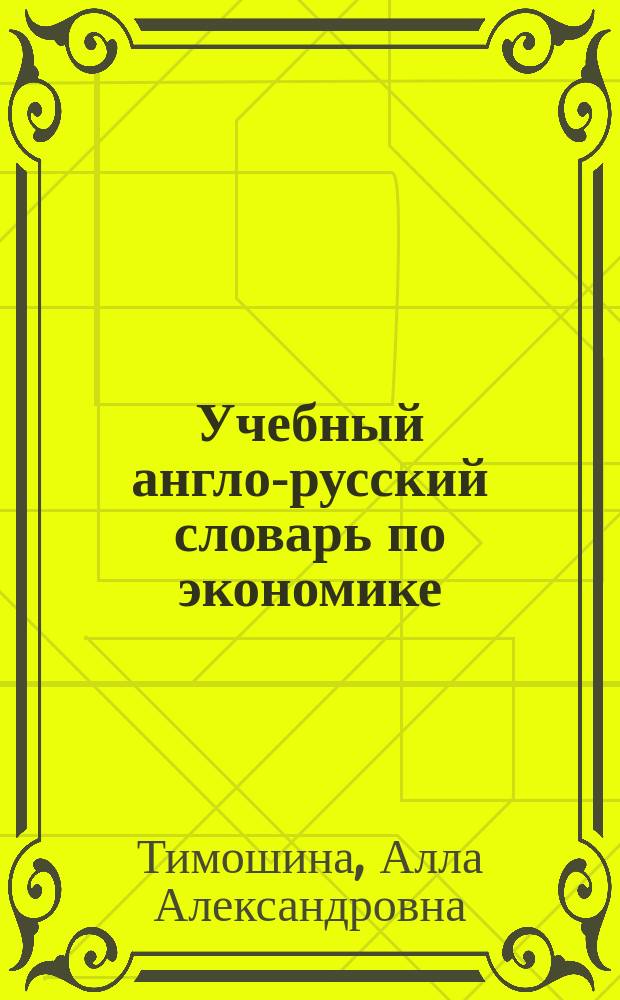 Учебный англо-русский словарь по экономике = The English-Russian Dictionary of Economics : (Для студентов вузов) : Ок. 11000 терминов и терминол. словосочетаний