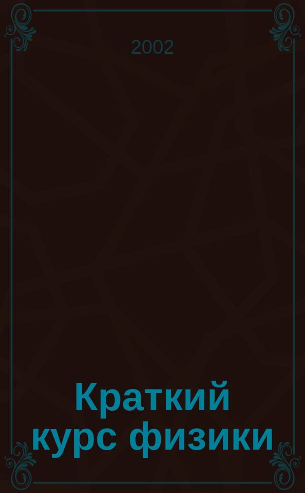 Краткий курс физики : Учеб. пособие для студентов техн. и физ. спец