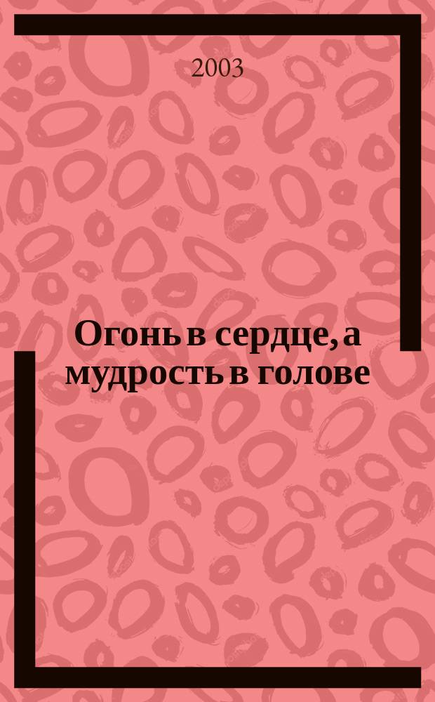 Огонь в сердце, а мудрость в голове : Для детей