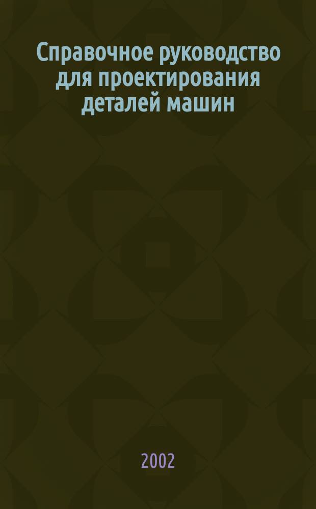 Справочное руководство для проектирования деталей машин : Учеб. пособие для техн. специальностей вузов