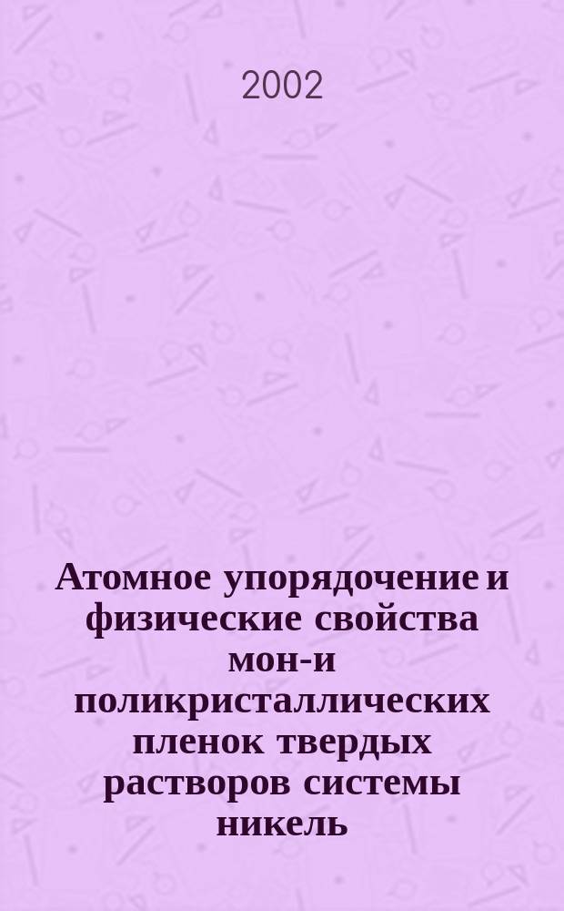 Атомное упорядочение и физические свойства моно- и поликристаллических пленок твердых растворов системы никель - палладий : Автореф. дис. на соиск. учен. степ. д.ф.-м.н. : Спец. 01.04.07