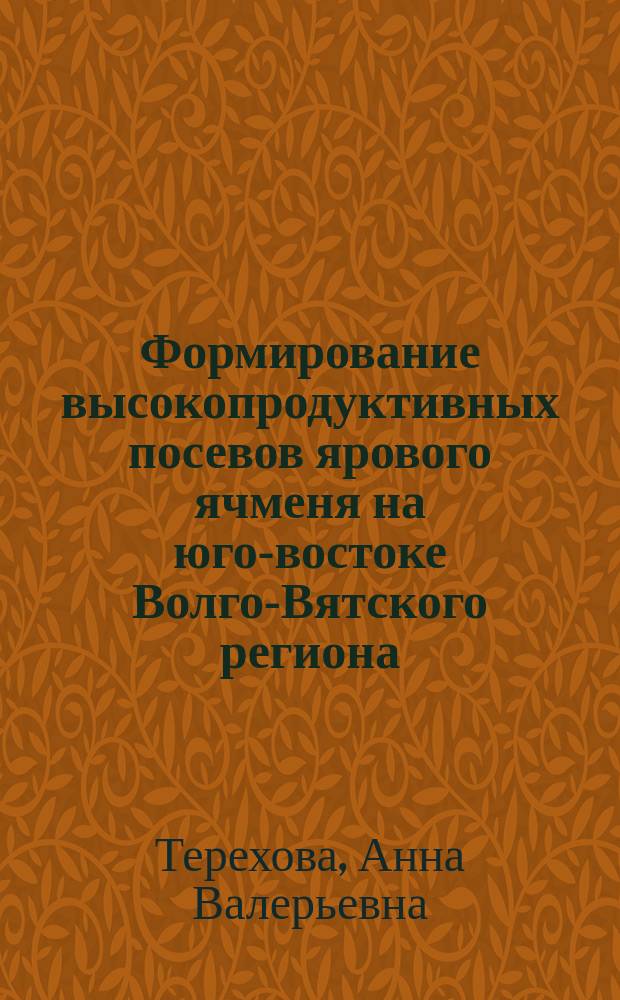 Формирование высокопродуктивных посевов ярового ячменя на юго-востоке Волго-Вятского региона : Автореф. дис. на соиск. учен. степ. к.с.-х.н. : Спец. 06.01.09