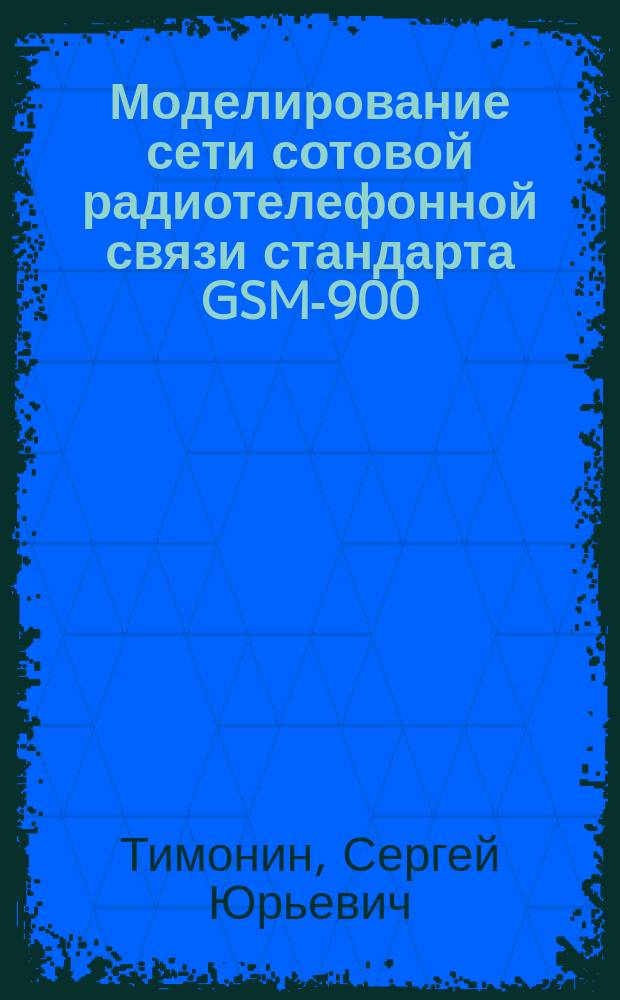 Моделирование сети сотовой радиотелефонной связи стандарта GSM-900 : Автореф. дис. на соиск. учен. степ. к.т.н. : Спец. 05.13.18