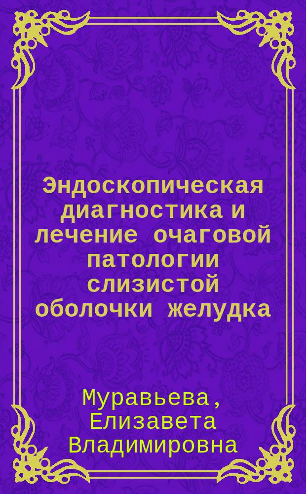 Эндоскопическая диагностика и лечение очаговой патологии слизистой оболочки желудка, ассоциированной с Helicobacter pylori : Автореф. дис. на соиск. учен. степ. к.м.н. : Спец. 14.00.27