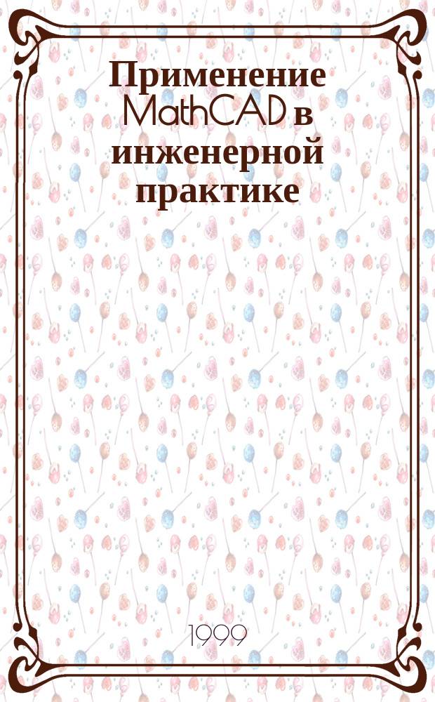 Применение MathCAD в инженерной практике : Мат. и прогр. обеспечение по дисциплине "Информатика"