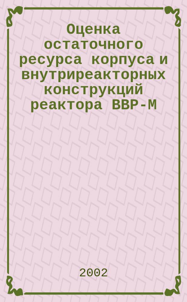 Оценка остаточного ресурса корпуса и внутриреакторных конструкций реактора ВВР-М